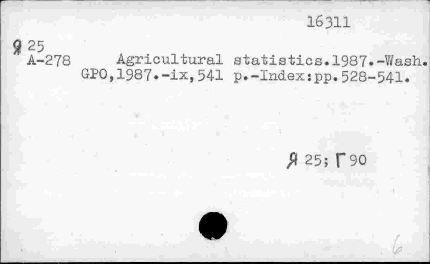 ﻿16311
»25
A-278 Agricultural statistics.1987.-Wash.
GPO,1987»-ix,541 p.-Index:pp.528-541.
fl 25; f90
